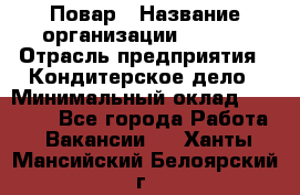 Повар › Название организации ­ VBGR › Отрасль предприятия ­ Кондитерское дело › Минимальный оклад ­ 30 000 - Все города Работа » Вакансии   . Ханты-Мансийский,Белоярский г.